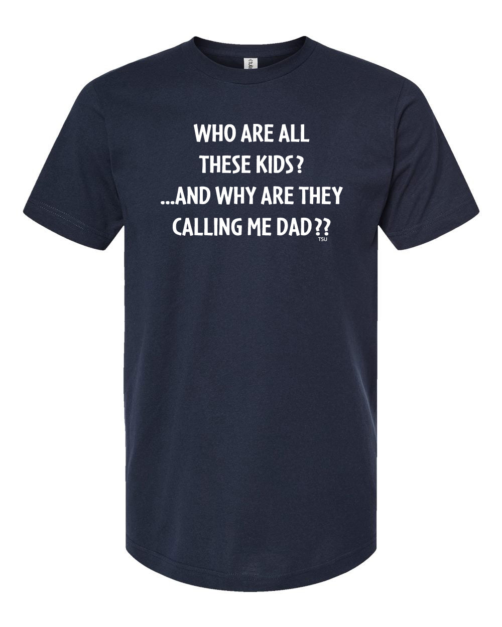Who Are All Of These Kids \u0026 Why Are They Calling Me Dad? Funny Men T Shirt, image size:1000x1250